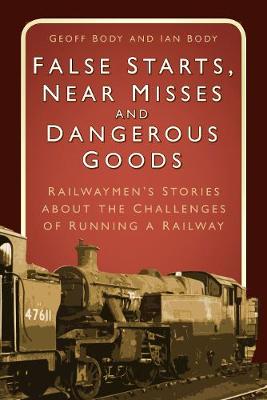 Geoff Body - False Starts, Near Misses and Dangerous Goods: Railwaymen´s Stories about the Challenges of Running a Railway - 9780750970273 - V9780750970273