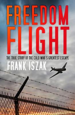 Frank Iszak - Freedom Flight: The True Story of the Cold War´s Greatest Escape - 9780750982368 - V9780750982368