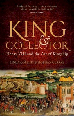 Linda Collins - King and Collector: Henry VIII and the Art of Kingship - 9780750996242 - 9780750996242