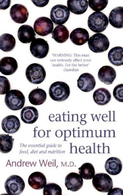 Dr. Andrew Weil - Eating Well for Optimum Health: The Essential Guide to Food, Diet and Nutrition - 9780751540826 - V9780751540826