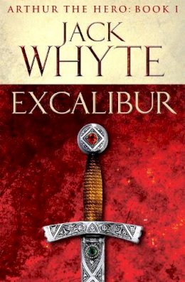 Jack Whyte - Excalibur: Legends of Camelot 1 (Arthur the Hero – Book I) - 9780751550726 - V9780751550726