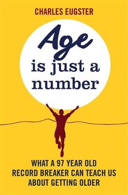 Charles Eugster - Age is Just a Number: What a 97 Year Old Record Breaker Can Teach Us About Growing Older - 9780751565379 - V9780751565379