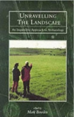 Mark Bowden - Unravelling the Landscape: An Inquisitive Approach to Archaeology - 9780752414478 - V9780752414478