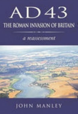 John Manley - AD 43: The Roman Invasion of Britain: A Reassessment - 9780752419596 - V9780752419596