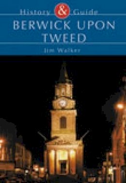 Jim Walker - Berwick Upon Tweed: History & Guide - 9780752422626 - V9780752422626