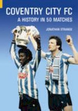 Jonathan Strange - Coventry City FC: A History in 50 Matches - 9780752427188 - V9780752427188