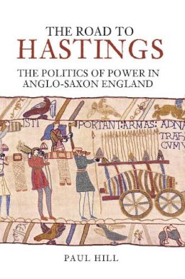 Paul Hill - The Road to Hastings. The Politics of Power.  - 9780752433080 - V9780752433080