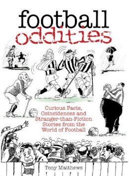 Tony Matthews - Football Oddities: Curious Facts, Coincidences and Stranger-than-Fiction Stories from the World of Football - 9780752434018 - V9780752434018