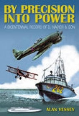 Alan Vessey - By Precision Into Power: A Bicentennial Record of D. Napier & Son - 9780752438887 - V9780752438887