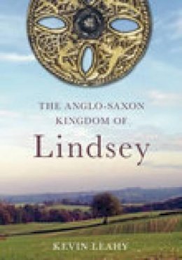 Kevin Leahy - The Anglo-Saxon Kingdom of Lindsey - 9780752441115 - V9780752441115