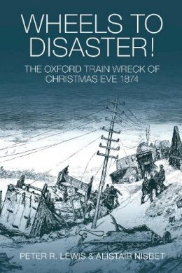 Peter R. Lewis - Wheels to Disaster!: The Oxford Train Wreck of Christmas Eve 1874 - 9780752445120 - V9780752445120