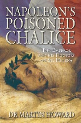 Dr Martin Howard - Napoleon´s Poisoned Chalice - 9780752448572 - V9780752448572