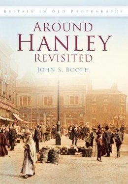 John Booth - Around Hanley Revisited: Britain in Old Photographs - 9780752450681 - V9780752450681