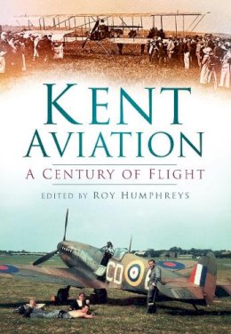 Humphreys  Roy - Kent Aviation: A Century of Flight - 9780752451213 - V9780752451213