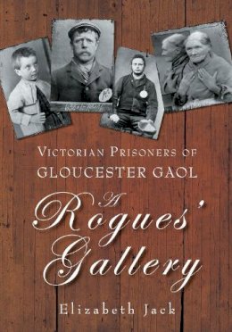 Elizabeth Jack - A Rogues´ Gallery: Victorian Prisoners of Gloucester Gaol - 9780752451299 - V9780752451299