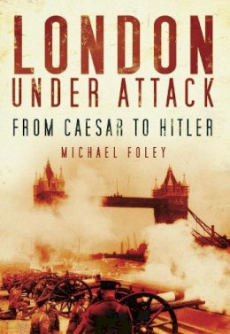 Michael Foley - London Under Attack: From Caesar to Hitler - 9780752451862 - V9780752451862