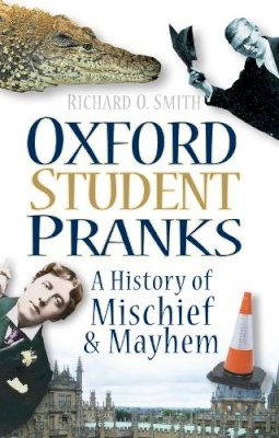 Richard O Smith - Oxford Student Pranks: A History of Mischief and Mayhem - 9780752456508 - V9780752456508