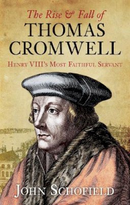 John Schofield - The Rise and Fall of Thomas Cromwell: Henry VIII´s Most Faithful Servant - 9780752458663 - V9780752458663