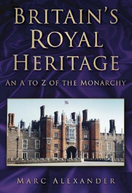 Marc Alexander - Britain´s Royal Heritage: An A to Z of the Monarchy - 9780752459110 - V9780752459110