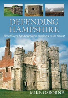 Mike Osborne - Defending Hampshire: The Military Landscape from Prehistory to the Present - 9780752459868 - V9780752459868