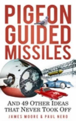 James Moore - Pigeon Guided Missiles: And 49 Other Ideas that Never Took Off - 9780752459905 - V9780752459905