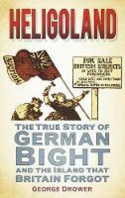 G.M.F. Drower - Heligoland: The True Story of German Bight and the Island that Britain Forgot - 9780752460673 - V9780752460673