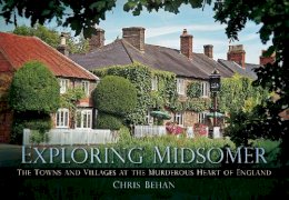 Chris Behan - Exploring Midsomer: The Towns and Villages at the Murderous Heart of England - 9780752462233 - V9780752462233