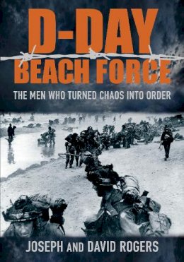 David Rogers - D-Day Beach Force: The Men Who Turned Chaos into Order - 9780752463308 - V9780752463308