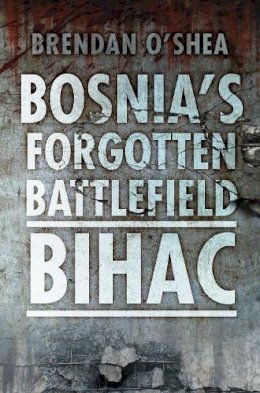Brendan O´shea - Bosnia´s Forgotten Battlefield: Bihac - 9780752465951 - V9780752465951