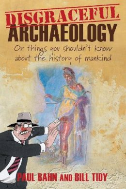 Bill Tidy - Disgraceful Archaeology: Or Things You Shouldn´t Know About the History of Mankind - 9780752465968 - V9780752465968