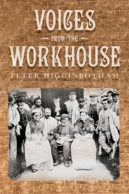 Peter Higginbotham - Voices from the Workhouse - 9780752467498 - V9780752467498