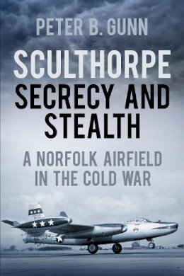 Peter B. Gunn - Sculthorpe: Secrecy and Stealth - 9780752476834 - V9780752476834