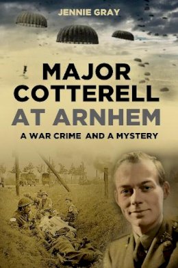 Jennie Gray - Major Cotterell at Arnhem: A War Crime and a Mystery - 9780752479804 - V9780752479804