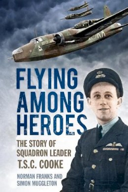 Norman Franks - Flying Among Heroes: The Story of Squadron Leader T.C.S Cooke DFC AFC DFM ' - 9780752480428 - V9780752480428