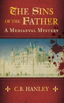 C.B. Hanley - The Sins of the Father: A Mediaeval Mystery - 9780752480916 - V9780752480916