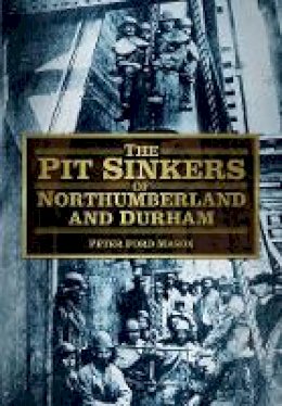 Peter Ford Mason - The Pit Sinkers of Northumberland and Durham - 9780752480947 - V9780752480947