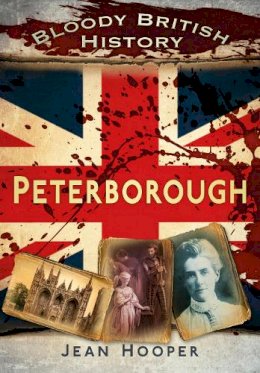 Jean A. Hooper - Bloody British History: Peterborough (Bloody History) - 9780752482712 - V9780752482712
