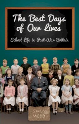 Simon Webb - The Best Days of Our Lives: School Life in Post-War Britain - 9780752486376 - V9780752486376