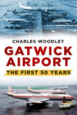 Charles Woodley - Gatwick Airport: The First Fifty Years - 9780752488073 - V9780752488073