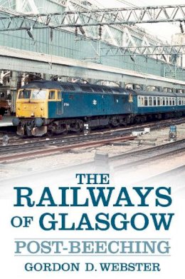 Gordon D. Webster - The Railways of Glasgow: Post-Beeching - 9780752499079 - V9780752499079