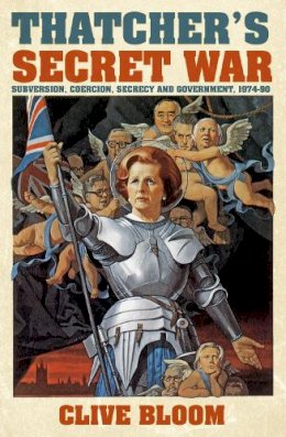 C. Bloom - Thatcher's Secret War: Subversion, Coercion, Secrecy and Government, 1974-90 - 9780752499741 - V9780752499741