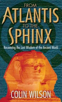 Colin Wilson - From Atlantis to the Sphinx: Recovering the Lost Wisdom of the Ancient World - 9780753511398 - V9780753511398