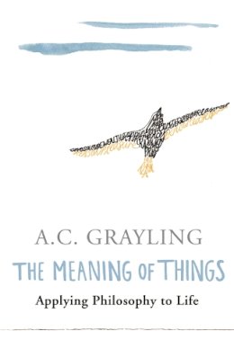 Prof A.C. Grayling - The Meaning of Things: Applying Philosophy to life - 9780753813591 - V9780753813591