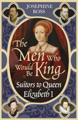 Josephine Ross - The Men Who Would Be King: Suitors to Queen Elizabeth I - 9780753818336 - V9780753818336