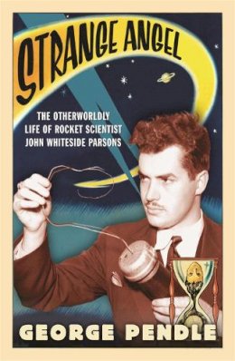 George Pendle - Strange Angel: The Otherworldly Life of Rocket Scientist John Whiteside Parsons - 9780753820650 - V9780753820650