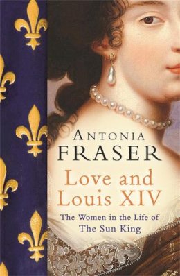 Antonia Fraser - Love and Louis XIV: The Women in the Life of the Sun King - 9780753822937 - V9780753822937