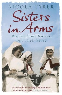Nicola Tyrer - Sisters in Arms: British Army Nurses Tell Their Story - 9780753825679 - V9780753825679