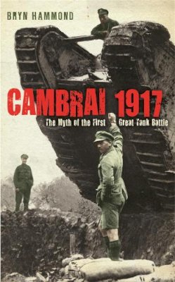 Bryn Hammond - Cambrai 1917: The Myth of the First Great Tank Battle - 9780753826058 - V9780753826058