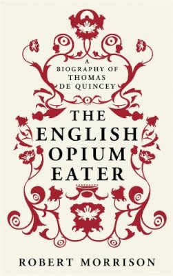 Robert Morrison - The English Opium-eater: A Biography of Thomas De Quincey - 9780753827895 - V9780753827895