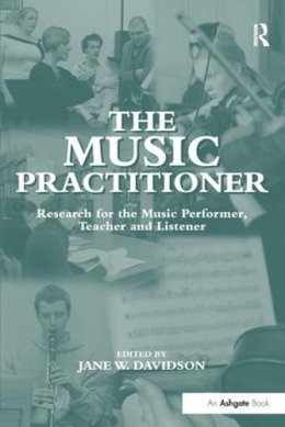 Jane W. Davidson - The Music Practitioner: Research for the Music Performer, Teacher and Listener - 9780754604655 - V9780754604655